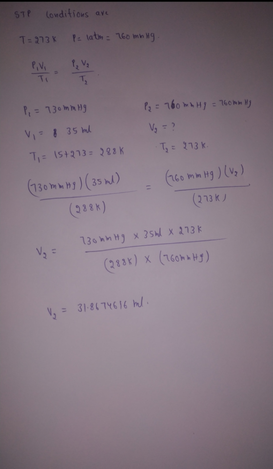 Condifions ave STP PE latm= 160 mhNg T- 3 רג % P,VI Tr P,=730Mm Hg P2=760 mb Hy -760hm V-? VI8 35 Ml T273 k TIS4213 = 288K (r