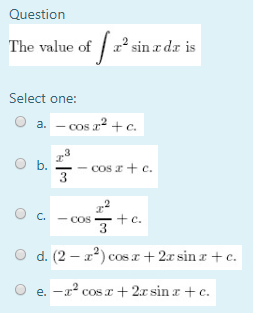 Question The value of fr’sin x dat is Select one: a. -cos +c. O b. - cos 2 +c. 0 C - cosmtc. d.(2-x2) cos x + 2.c sin x +c. e