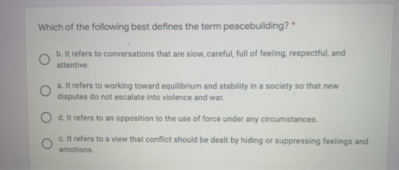 Which of the following best defines the term peacebuilding? * b. It refers to conversations that are slow, careful, full of f