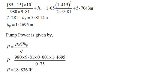 (85–15)x103 (1.415) +h; = 1.05 +5.7043m 980x 9.81 2 x 9.81 7.281+hp = 5.8114m hp = 1.4695 m Pump Power is given by, P PgQh, n