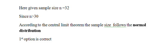 Here given sample size n=32 Since n>30 According to the central limit theorem the sample size follows the normal distribution