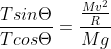 \frac{Tsin\Theta}{Tcos\Theta} =\frac{\frac{Mv^{2}}{R}}{Mg}