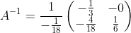 A^{-1}= \frac{1}{-\frac{1}{18}}\begin{pmatrix}-\frac{1}{3}&-0\\ -\frac{4}{18}&\frac{1}{6}\end{pmatrix}
