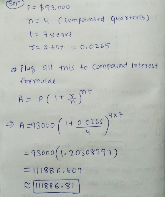 (Soing quarterly) P= $93,000 n=4 (compounded t=7 years r= 2.657. - 0.0265 this to compound interest & Plug all formulae A = P