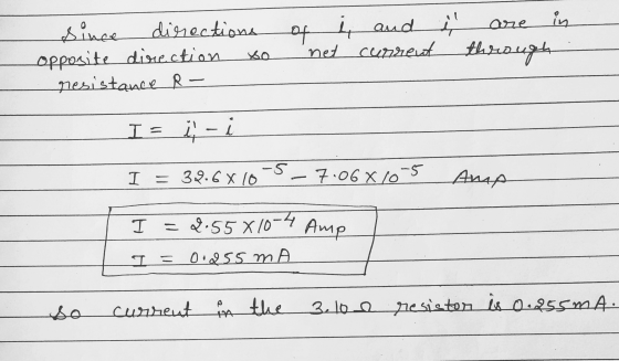 ane in of į and since directions opposite direction resistance R- రం net current through I= i- I = 32.6 x 10 -5_7.06x10-5 Amp