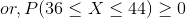 or, P(36 < X < 44) > 0