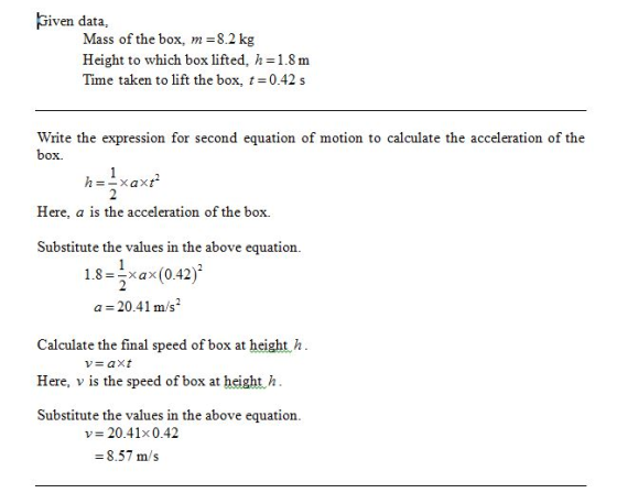 Given data, Mass of the box, m-8.2 kg Height to which box lifted, h-1.8 m Time taken to lift the box, t 0.42 s Write the expr