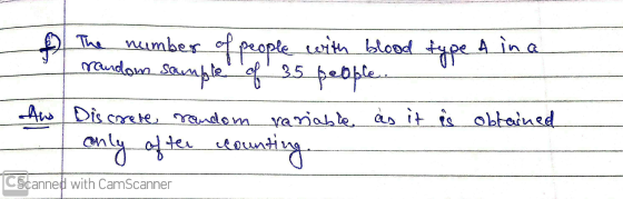The number of people with blood type A in a random sample of 35 people Discrete random variable as it is obtained only of the