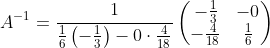 A^{-1}= \frac{1}{ \frac{1}{6}\left(-\frac{1}{3}\right)-0\cdot \frac{4}{18} }\begin{pmatrix}-\frac{1}{3}&-0\\ -\frac{4}{18}&\frac{1}{6}\end{pmatrix}