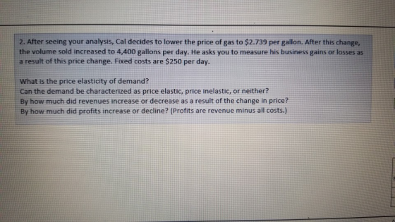 2. After seeing your analysis, Cal decides to lower the price of gas to $2.739 per gallon. After this change, the volume sold