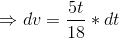 \Rightarrow dv=\frac{5t}{18}*dt