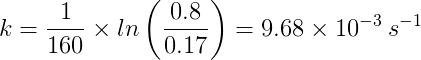 k=\frac{1}{160}\times ln\left ( \frac{0.8}{0.17} \right )=9.68\times 10^{-3}\: s^{-1}