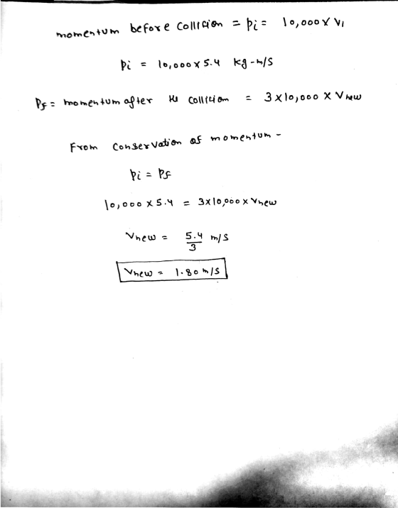 Þi = 10,000 X Vi momentum beffore collision = Di = 10,000 X 5.4 10,000 X 5.4 kg-m/s Pe= momentum after 3 x 10,000 X V new the