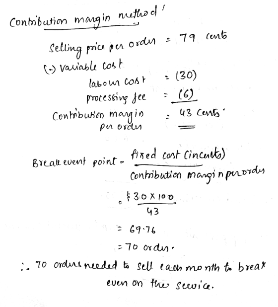 conmibution margin method! : 79 cents Selling price per order (m) variable cost labour cost processing fee = (30) = (6) : 43