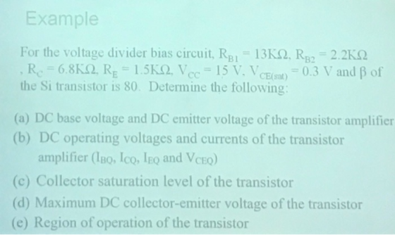 Example For the voltage divider bias circuit, RB1-13K2, R 2.2k2 , Rc-68K(2. RE-1.5K(2.Vcc-15 V. VCEsat -0.3 V and β of the Si