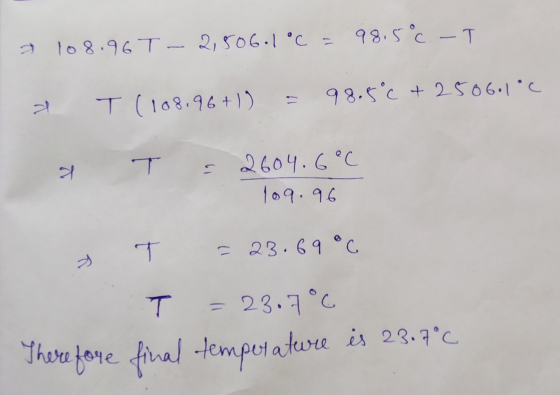 x 108.96T- 2,506.1°C = 98.5°C - T T (108.96+1) = & 98.5°C +2506.1°C 8 T = 2604.6 °C 109.96 3 T = 23.69°C 7 = 23.7°C Therefore