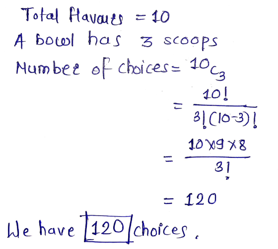 Total Havauts = 10 A bowl has 3 scoops Mumbee of choices= 100g Gas : 10! 31(103)! 1009 X8 31 = 120 We have 1120charces,