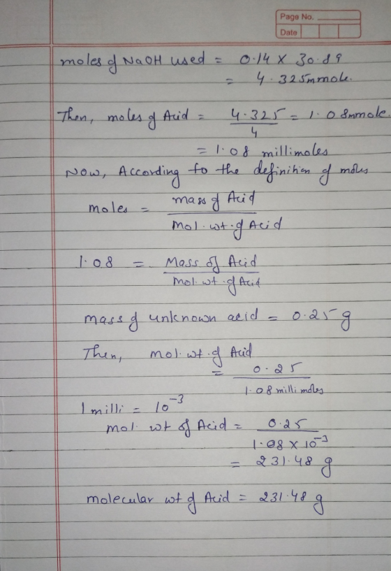 Page No. Date 1 moles of NaOH used = 0.14 X 30.89 - 4:32.5mmok Thon, moles of Arid = 4.325 = 1.0 Samole. = 1:08 millimoles No