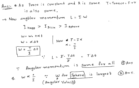same Ta Torave-fxr Ancir # As Force is constant and R is is also same. Now angular momentum L= I.W I Hopp > I Disk > I sphere