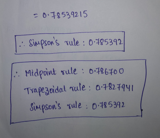 - 0.78539215 simpsons rule 0.785392 .. Midpoint gule : 0.78670 0 Trapezoidal rule : 0.7827941 simpsons gule : 0.785392