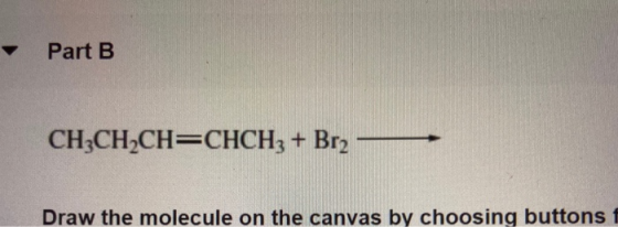 Part B CH3CH2CH=CHCH3 + Brz Draw the molecule on the canvas by choosing buttons 1