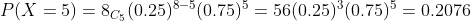P(X = 5) = 8G (0.25)-(0.75)-56(0.25)(0.75) = 0.2076