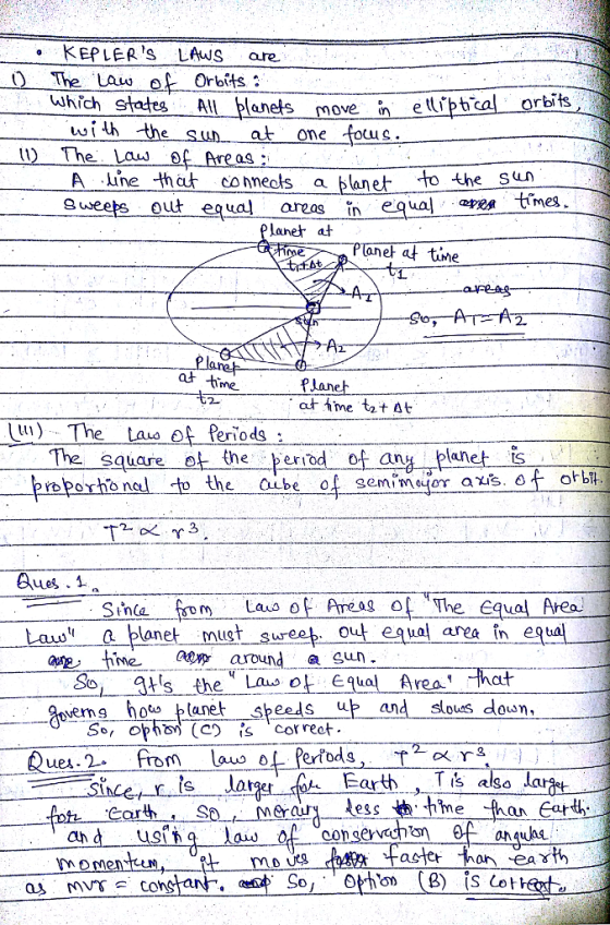 KEPLERS LAwS are The Lu f Orbits which wi lh the sun at one fou s 112 The Law Areas: A ne that comeols a blanet to the su Sweets out eaual res in ewal apes tme lanet at Planer af tine Ar 2laret at timea も2 fine The Laus of Periods The sqare t the periodof any panetis ㄧ一proportional to th e Cu.be of gemǐmupor aus. 4 torb t ues .1 Since fem--Lae of Pruag Δ4 The Equal Area Lauu QWt1 a blanet must sur sweep o p time eaound Gun So ts the Las o Equal Area hat So, oph) (C) is Cor reet also ar momentun,