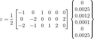 \varepsilon =\frac{1}{2}\begin{bmatrix} -1 & 0 & 1 & 0 & 0 & 0\\ 0& -2 & 0 & 0 & 0 &2 \\ -2& -1 & 0 & 1 & 2 & 0 \end{bmatrix} \begin{Bmatrix} 0\\ 0.0025\\ 0.0012\\ 0.0001\\ 0\\ 0.0025 \end{Bmatrix}