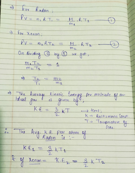 for Radon; PV = n RT = MRT mn » for Xenon; me PV = nRT₂ = M R Tz2 On dividing ④ by ④ we get, m2 ma - The Average Kinetic Ener