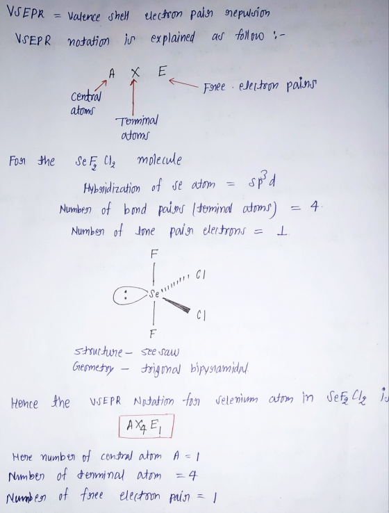 VSEPR = Valence shell VSEPR notation is electron paior repulsion explained as followo :- AXE Free electron pains central atom