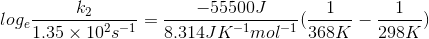 log_e \frac{k_2}{1.35\times10^2s^{-1}}=\frac {-55500 J}{8.314 JK^{-1}mol^{-1}}(\frac{1}{368 K}-\frac{1}{298 K})