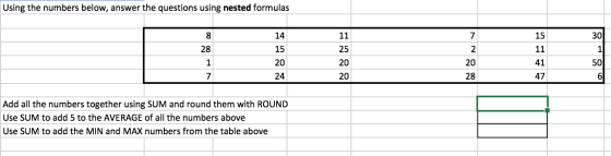 Using the numbers below, answer the questions using nested formulas 14 11 15 30 28 15 25 11 41 20 20 50 6 24 20 28 47 Add all