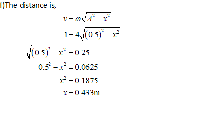 f)The distance is, v=JA-X 1= 4/(0.5) - x (0.5) -x =0.25 0.5 - x2 = 0.0625 x2 = 0.1875 X = 0.433m