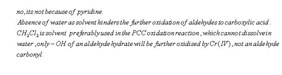 no,its notbecause of pyridine Absence of water as solvent hindersthe further oxidaonof aldehydes to carborylic acid CH,Cl, is