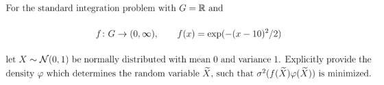 For the standard integration problem with G R and f: G (0, 00), (x) exp( 10)2/2) let X N(0,1) be normally distributed with mean 0 and variance 1. Explicitly provide the density which determines the random variable such that σ2UX) p(X)) is minimized.