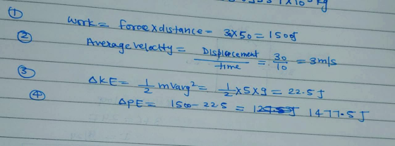 ③ work force x distance - 30x50= 15oof Average relocity = Displacement 30 = 3 m/s time OKE= I mvare = LxSx9 = 22.55 APE= 1500