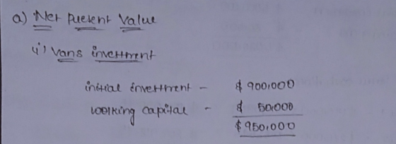 a) Net puesent Value il vans investment initial Envetment - Looking capital - $ 900.000 & 50000 $950,000