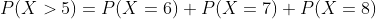 P(X> 5)=P(X=6)+P(X=7)+P(X=8)