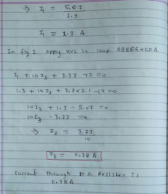 I = 5.07 3.9 I = 1.3 A In fig 1 loop ABEFGHCDA apply KuL in I t 10 0 I3 I 3.3 I 12 = 0 1.3 + 10 Iz + 3.3x2.1 -120 =o lo Iz +