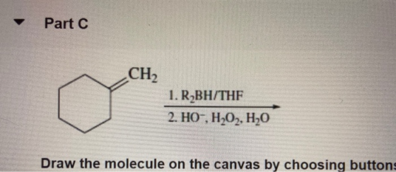 Part C CH 1. R BH/THF 2. HO-,H,O2, H20 Draw the molecule on the canvas by choosing buttons