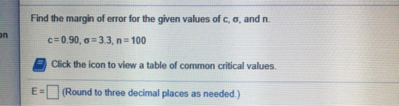 Find the margin of error for the given values of c, o, and n. on c=0.90, 0=3.3, n= 100 Click the icon to view a table of comm