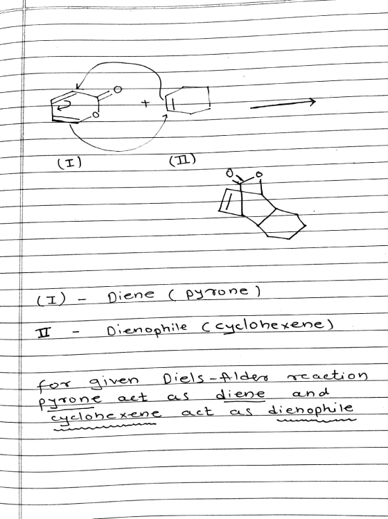 (I) - Diene cpyrone ) I - Dienophile ccyclohexene) . for given Diels-Alder reaction pyrone act as diene and cyclohexene act a