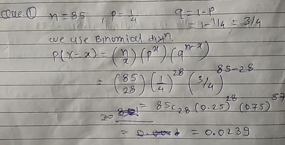 due n=85 P-4 q o la we use Binomical diath P(xx) = (n) p”) cana) 85-28 17 ( 850 (28 147 gel 85c28 (0.25)(0.75) = 0. good = 0.