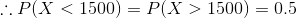 :: P(X < 1500) = P(X > 1500) = 0.5