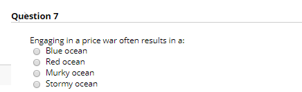 Question 7 Engaging in a price war often results in a: Blue ocean Red ocean Murky ocean Stormy ocean