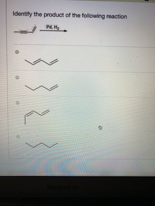 Identify the product of the following reaction Pd, H2