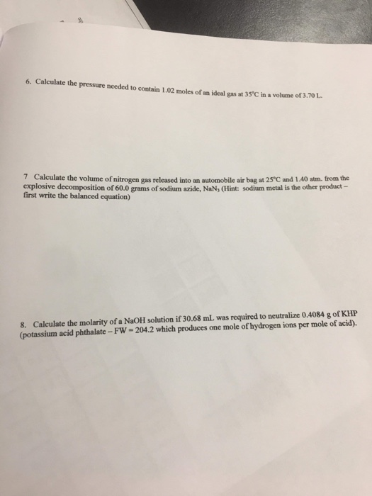6. Calculate the pressure needed to contain 1.02 moles of an ideal gas at 35°C in a volume of 3.70 7 Calculate the volume of