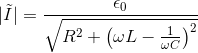 |\tilde{I}| = \frac{\epsilon_0}{\sqrt{R^2 + \left ( \omega L-\frac{1}{\omega C} \right )^2}}