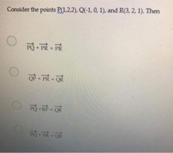 Consider the points P(1,2,2), Q(-1, 0, 1), and R(3, 2, 1). Then O + PR = P O QP PR - OR PO + RP = QR PQ+ PR = OR