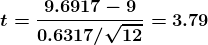 \boldsymbol{t = \frac{9.6917 - 9}{0.6317/ \sqrt{12}}=3.79 }